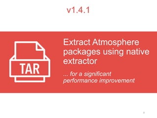 6
v1.4.1
... for a significant
performance improvement
Extract Atmosphere
packages using native
extractor
 