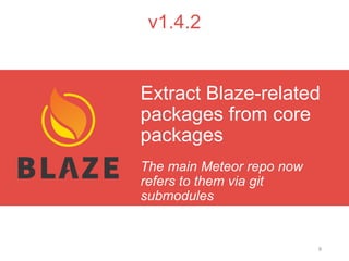 8
v1.4.2
The main Meteor repo now
refers to them via git
submodules
Extract Blaze-related
packages from core
packages
 