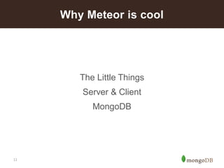 11 
The Little Things 
Server & Client 
MongoDB 
Why Meteor is cool  