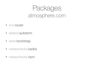 Packages
atmosphere.com
• iron:router
• aldeed:autoform
• twbs:bootstrap
• meteorhacks:kadira
• meteorhacks:npm
 