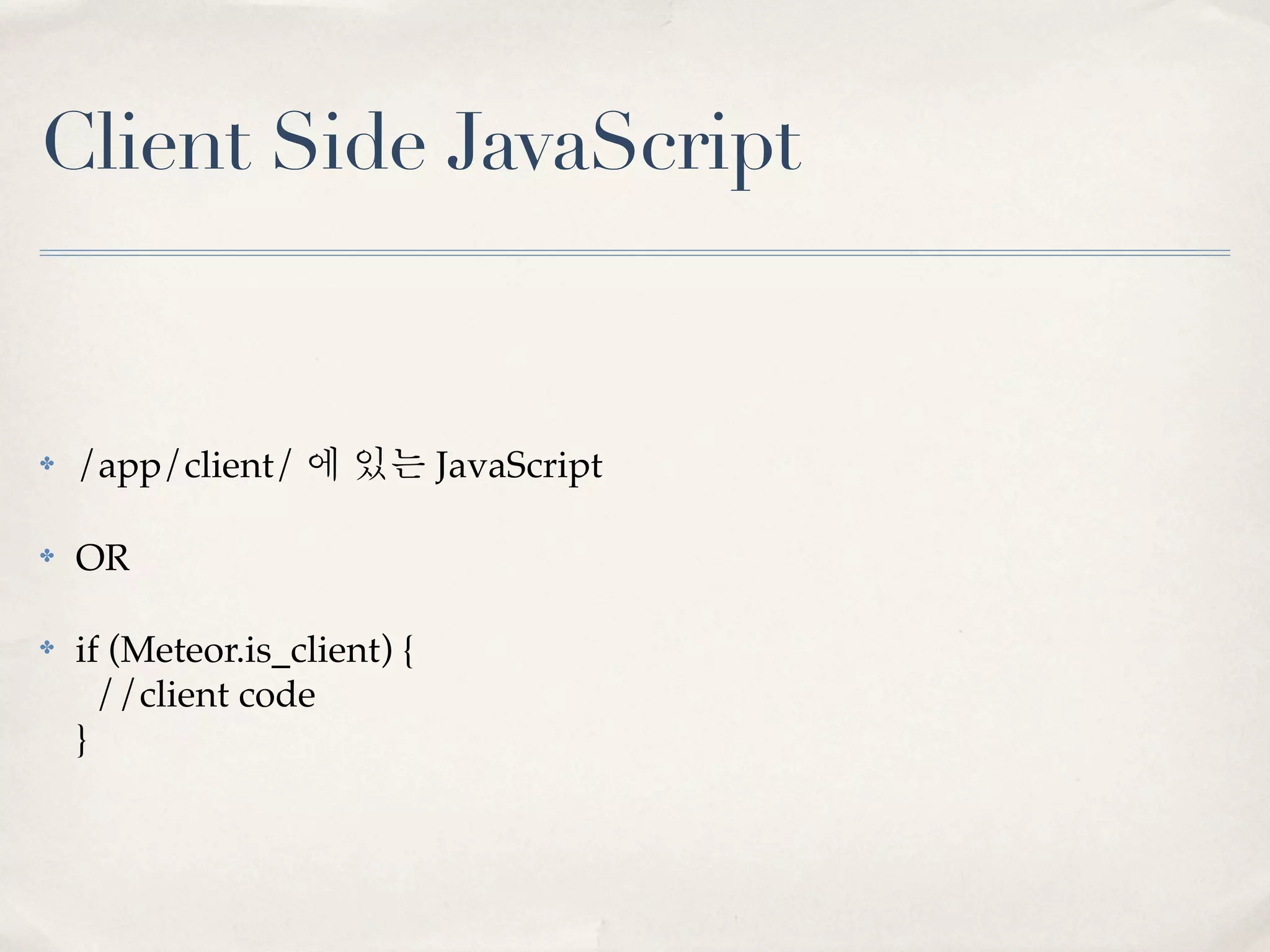 Client Side JavaScript


✤   /app/client/ 에 있는 JavaScript

✤   OR

✤   if (Meteor.is_client) {
      //client code
    }
 