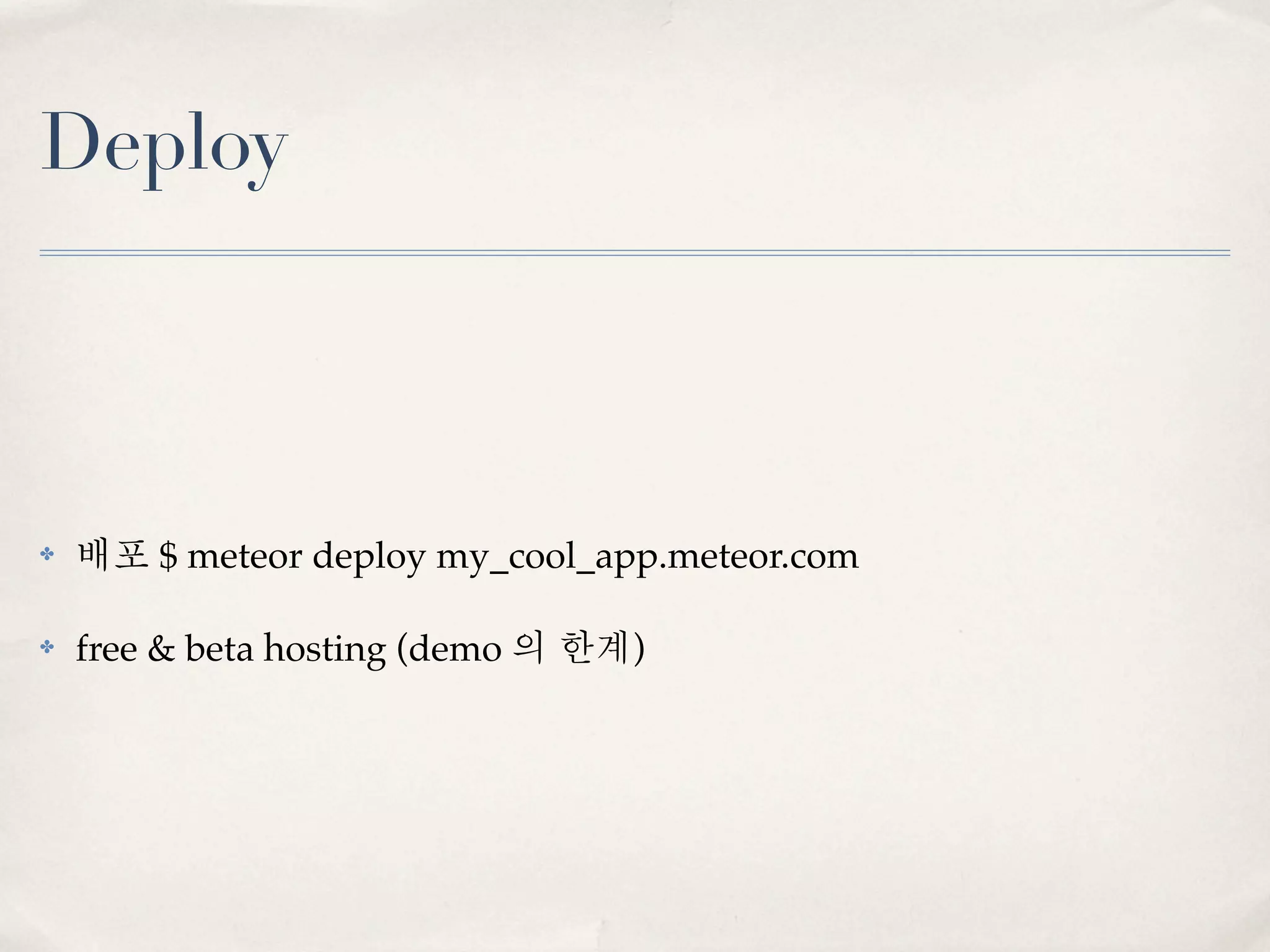 Deploy



✤   배포 $ meteor deploy my_cool_app.meteor.com

✤   free & beta hosting (demo 의 한계)
 