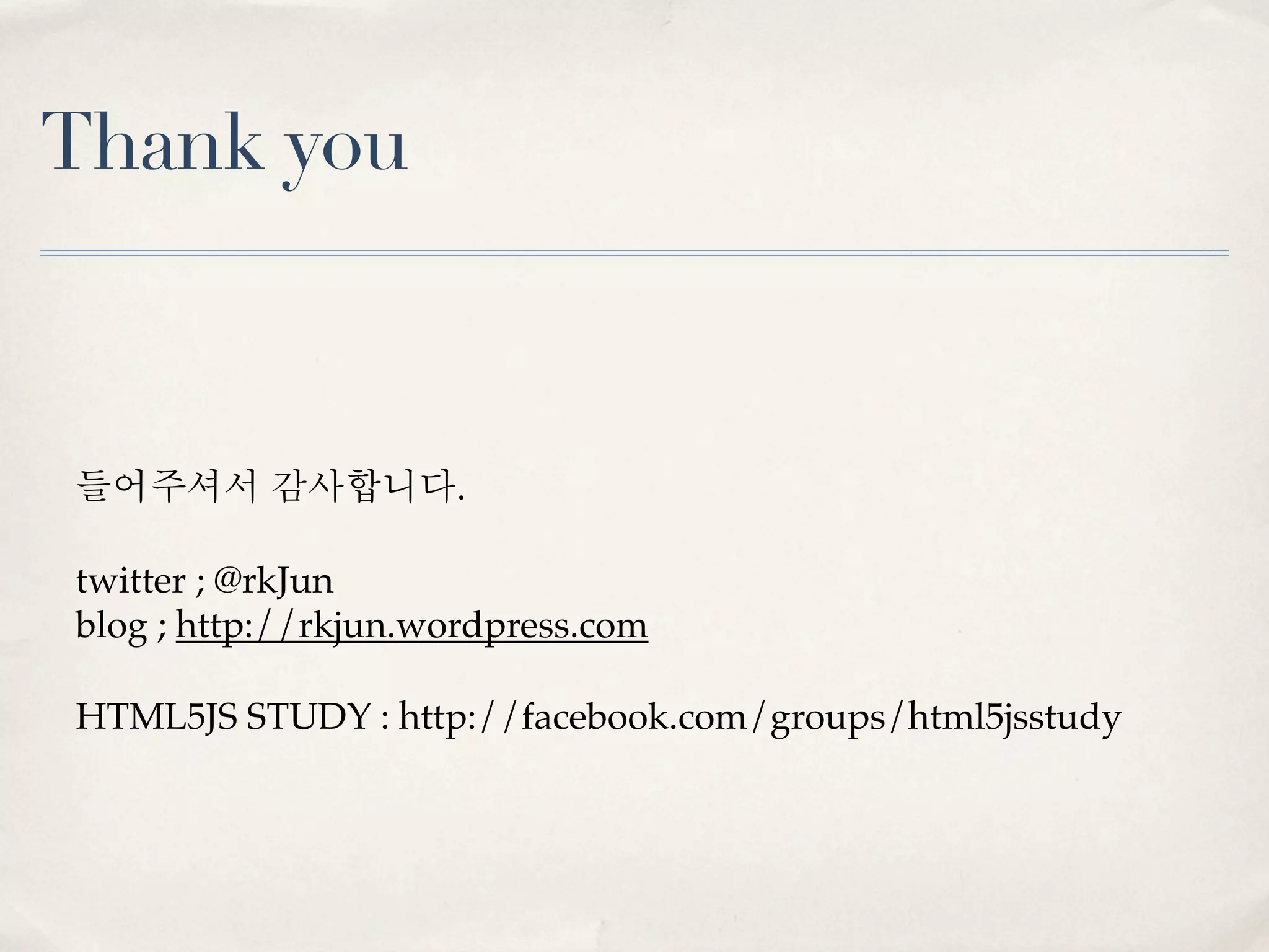 Thank you



들어주셔서 감사합니다.

twitter ; @rkJun
blog ; http://rkjun.wordpress.com

HTML5JS STUDY : http://facebook.com/groups/html5jsstudy
 