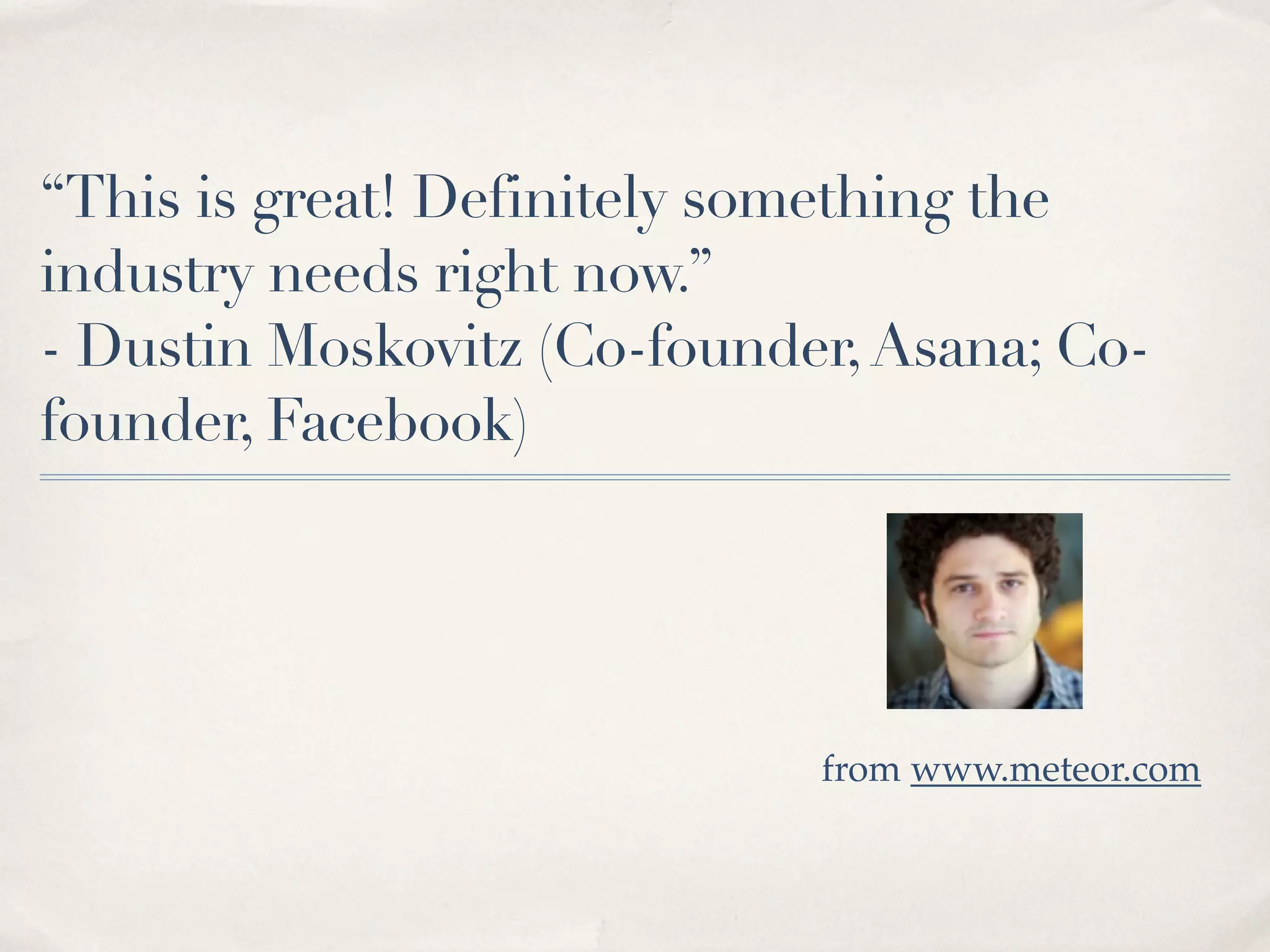 “This is great! Definitely something the
industry needs right now.”
- Dustin Moskovitz (Co-founder, Asana; Co-
founder, Facebook)




                             from www.meteor.com
 
