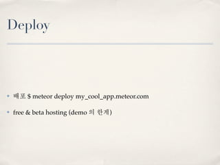 Deploy



✤   배포 $ meteor deploy my_cool_app.meteor.com

✤   free & beta hosting (demo 의 한계)
 