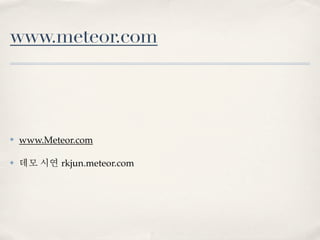 www.meteor.com



✤   www.Meteor.com

✤   데모 시연 rkjun.meteor.com
 
