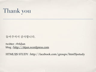 Thank you



들어주셔서 감사합니다.

twitter ; @rkJun
blog ; http://rkjun.wordpress.com

HTML5JS STUDY : http://facebook.com/groups/html5jsstudy
 