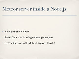 Meteor server inside a Node.js



✤   Node.Js (inside a Fiber)

✤   Server Code runs in a single thread per request

✤   N...