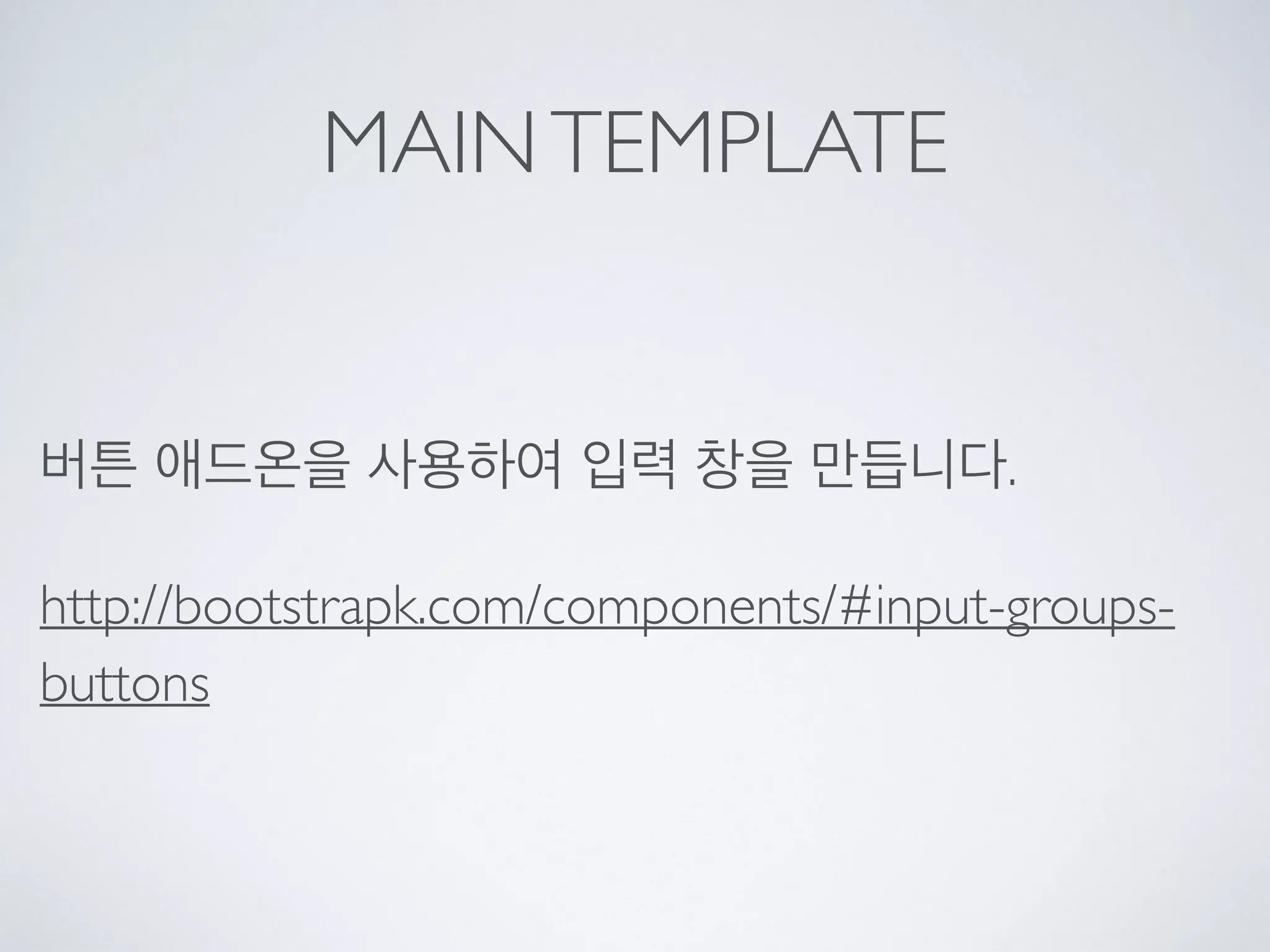 MAINTEMPLATE
버튼 애드온을 사용하여 입력 창을 만듭니다.
http://bootstrapk.com/components/#input-groups-
buttons
 