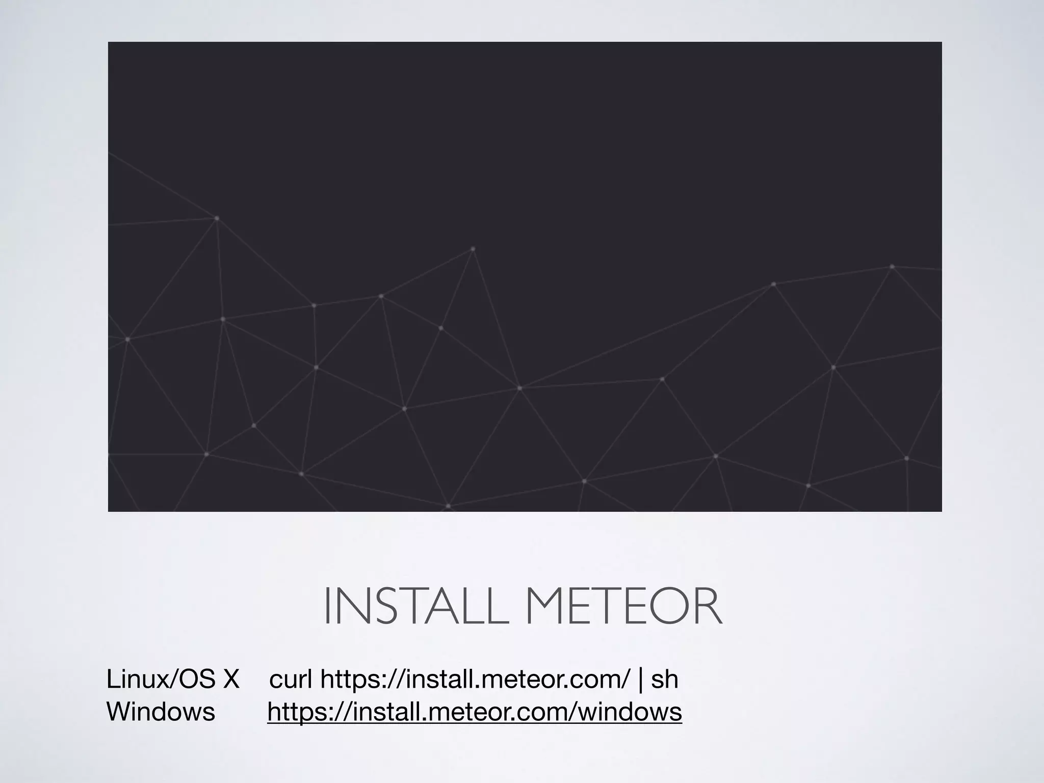 INSTALL METEOR
Linux/OS X curl https://install.meteor.com/ | sh 

Windows https://install.meteor.com/windows
 