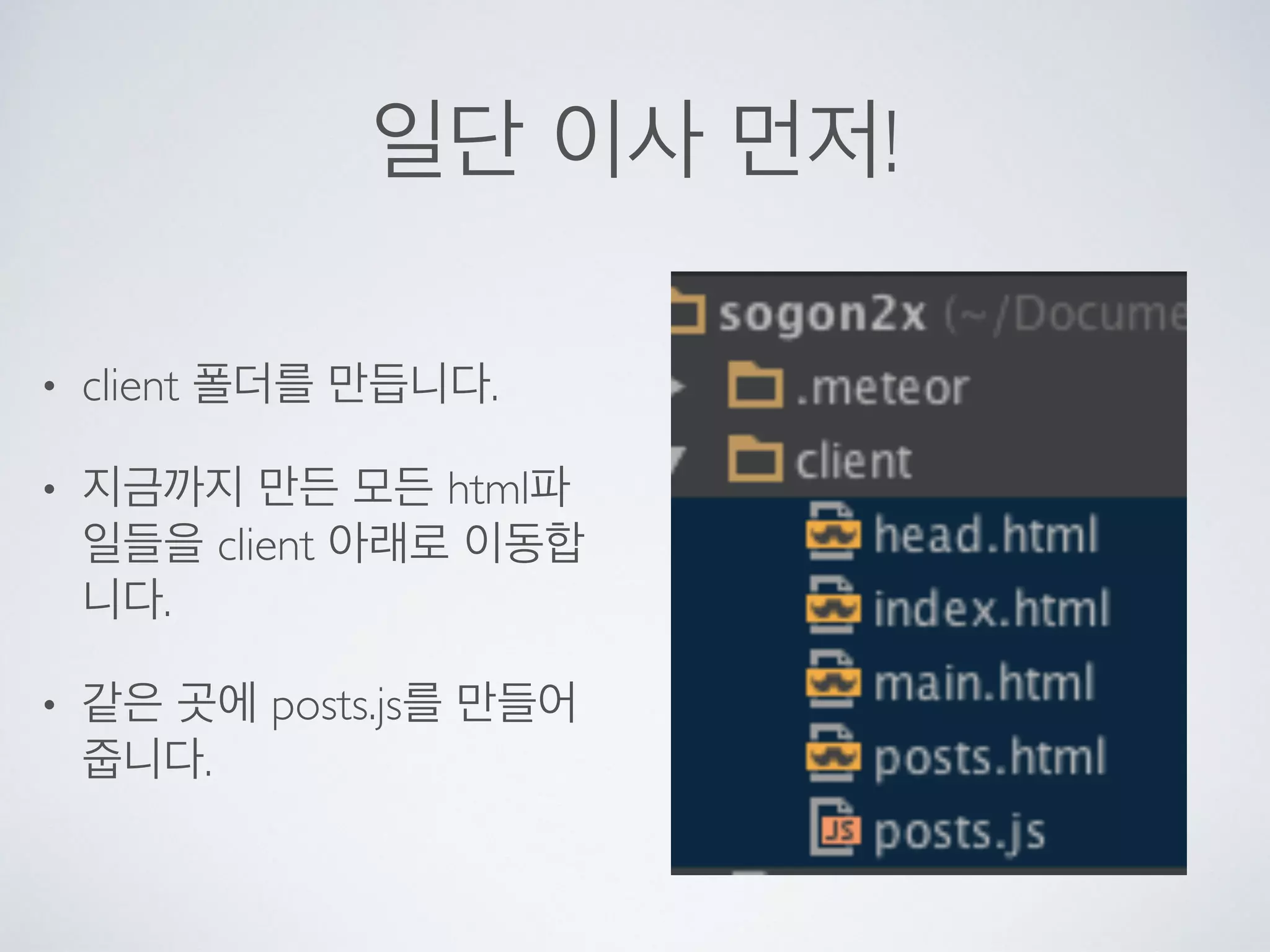 일단 이사 먼저!
• client 폴더를 만듭니다.
• 지금까지 만든 모든 html파
일들을 client 아래로 이동합
니다.
• 같은 곳에 posts.js를 만들어
줍니다.
 