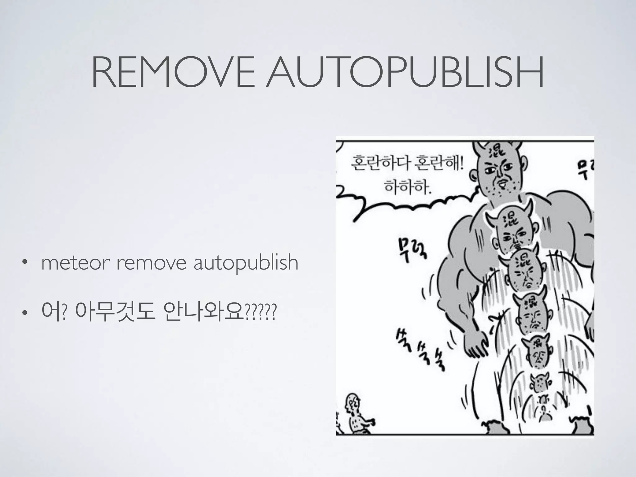 REMOVE AUTOPUBLISH
• meteor remove autopublish
• 어? 아무것도 안나와요?????
 