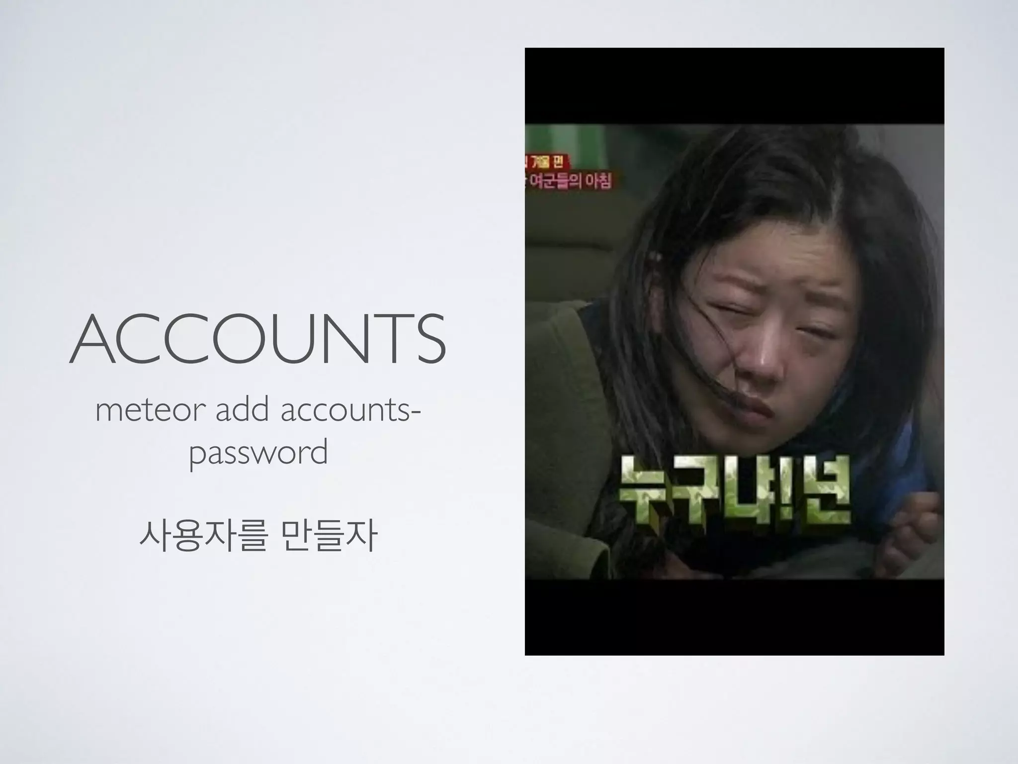 ACCOUNTS
meteor add accounts-
password
사용자를 만들자
 
