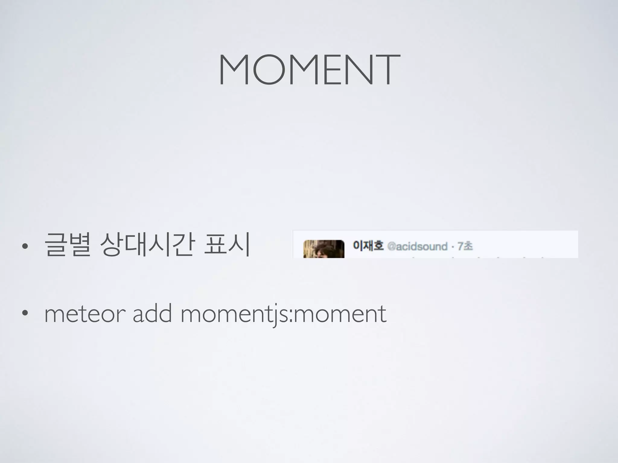 MOMENT
• 글별 상대시간 표시
• meteor add momentjs:moment
 