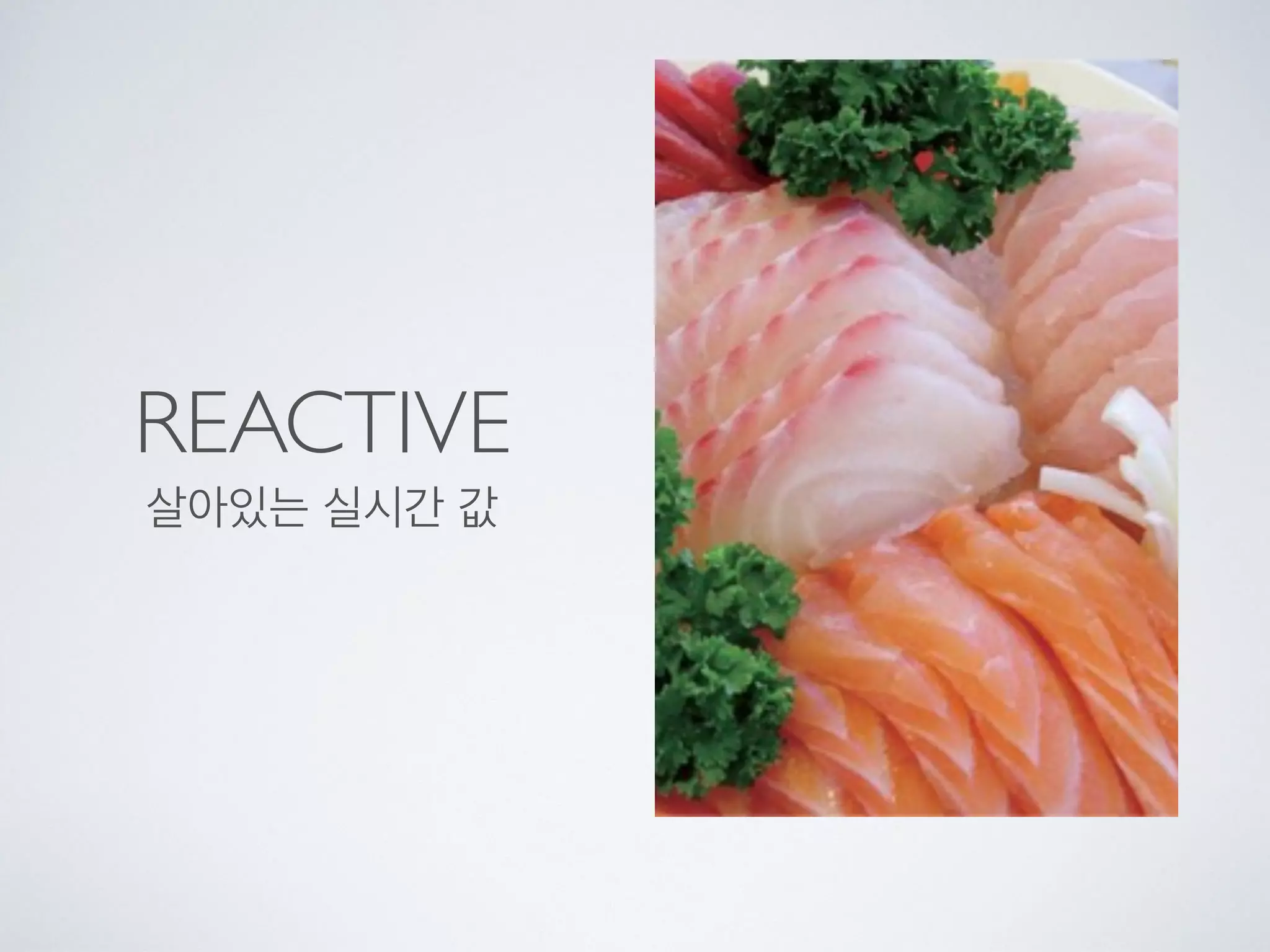 REACTIVE
살아있는 실시간 값
 