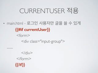 CURRENTUSER 적용
• main.html - 로그인 사용자만 글을 쓸 수 있게 
{{#if currentUser}} 
<form> 
<div class="input-group"> 
........ 
</div> 
</form> 
{{/if}}
 