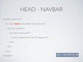 HEAD - NAVBAR
<template name="main">
<nav class="navbar navbar-default navbar-static-top">
<div class="container">
<div class="navbar-header">
<a class="navbar-brand" href="#">Sogon2X</a>
</div>
</div>
</nav>
</template> 상단 네비게이션 바
 