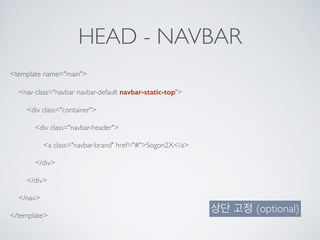 HEAD - NAVBAR
<template name="main">
<nav class="navbar navbar-default navbar-static-top">
<div class="container">
<div class="navbar-header">
<a class="navbar-brand" href="#">Sogon2X</a>
</div>
</div>
</nav>
</template>
상단 고정 (optional)
 