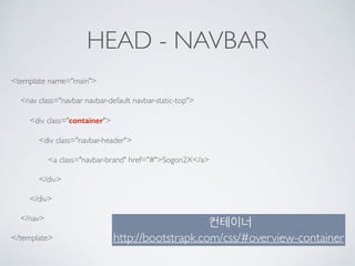 HEAD - NAVBAR
<template name="main">
<nav class="navbar navbar-default navbar-static-top">
<div class="container">
<div class="navbar-header">
<a class="navbar-brand" href="#">Sogon2X</a>
</div>
</div>
</nav>
</template>
컨테이너
http://bootstrapk.com/css/#overview-container
 