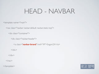HEAD - NAVBAR
<template name="main">
<nav class="navbar navbar-default navbar-static-top">
<div class="container">
<div class="navbar-header">
<a class="navbar-brand" href="#">Sogon2X</a>
</div>
</div>
</nav>
</template> 로고 영역
 