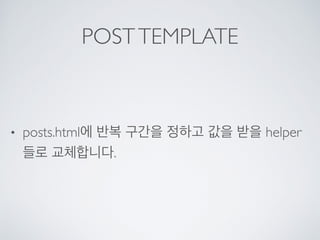 POSTTEMPLATE
• posts.html에 반복 구간을 정하고 값을 받을 helper
들로 교체합니다.
 