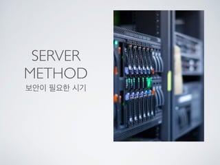 SERVER
METHOD
보안이 필요한 시기
 