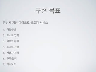 구현 목표
관심사 기반 마이크로 블로깅 서비스
1. 화면생성
2. 포스트 입력
3. 이벤트 처리
4. 포스트 정렬
5. 사용자 계정
6. 구독/탈퇴
7. 대쉬보드
 