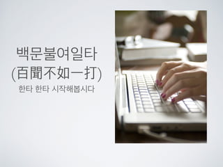 백문불여일타
(百聞不如一打)
한타 한타 시작해봅시다
 