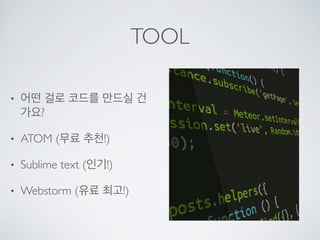 TOOL
• 어떤 걸로 코드를 만드실 건
가요?
• ATOM (무료 추천!)
• Sublime text (인기!)
• Webstorm (유료 최고!)
 
