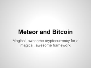 Meteor and Bitcoin
Magical, awesome cryptocurrency for a
magical, awesome framework
 