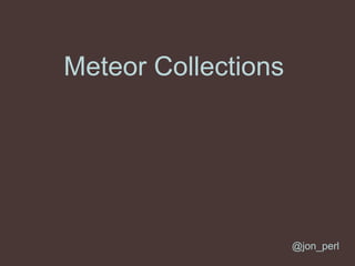 Meteor Collections
@jon_perl
 