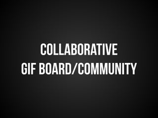 Collaborative 
gif board/community 
 