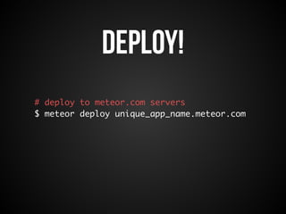 Deploy! 
# deploy to meteor.com servers 
$ meteor deploy unique_app_name.meteor.com 
 