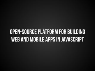 Open-source platform for building 
web and mobile apps in JavaScript 
 