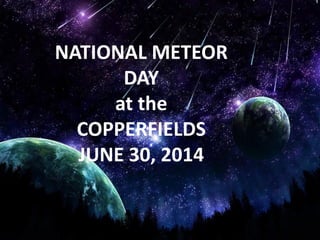 NATIONAL METEOR
DAY
at the
COPPERFIELDS
JUNE 30, 2014
 