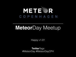 MeteorDay Meetup 
Happy v1.0!! 
TwitterTags 
#MeteorDay #MeteorDayCPH 
 