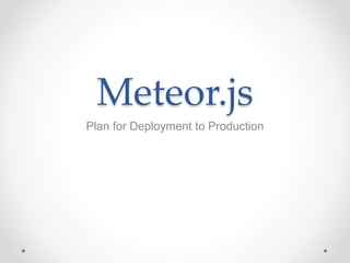 Meteor.js
Plan for Deployment to Production
 