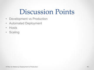 Discussion Points
• Development vs Production
• Automated Deployment
• Hosts
• Scaling
Plan for Meteor.js Deployment to Production 3
 