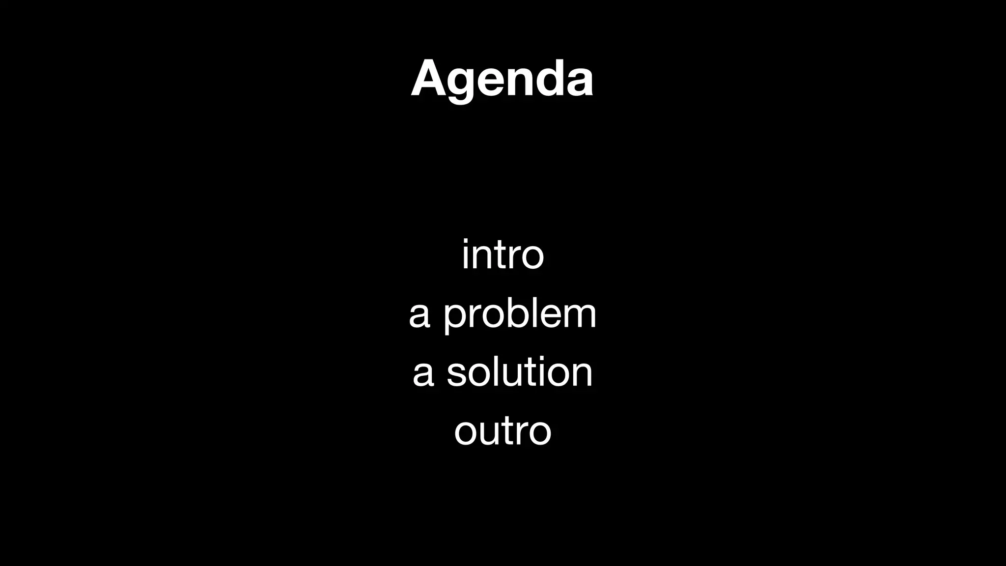 Agenda

intro

problem
solution

outro

 