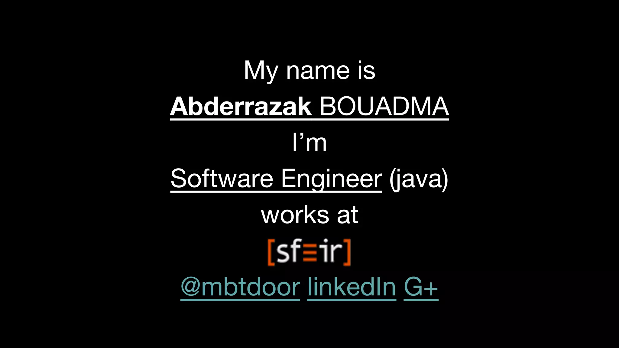My name is
Abderrazak BOUADMA
I’m
Software Engineer (java)
works at
@mbtdoor linkedIn G+

 