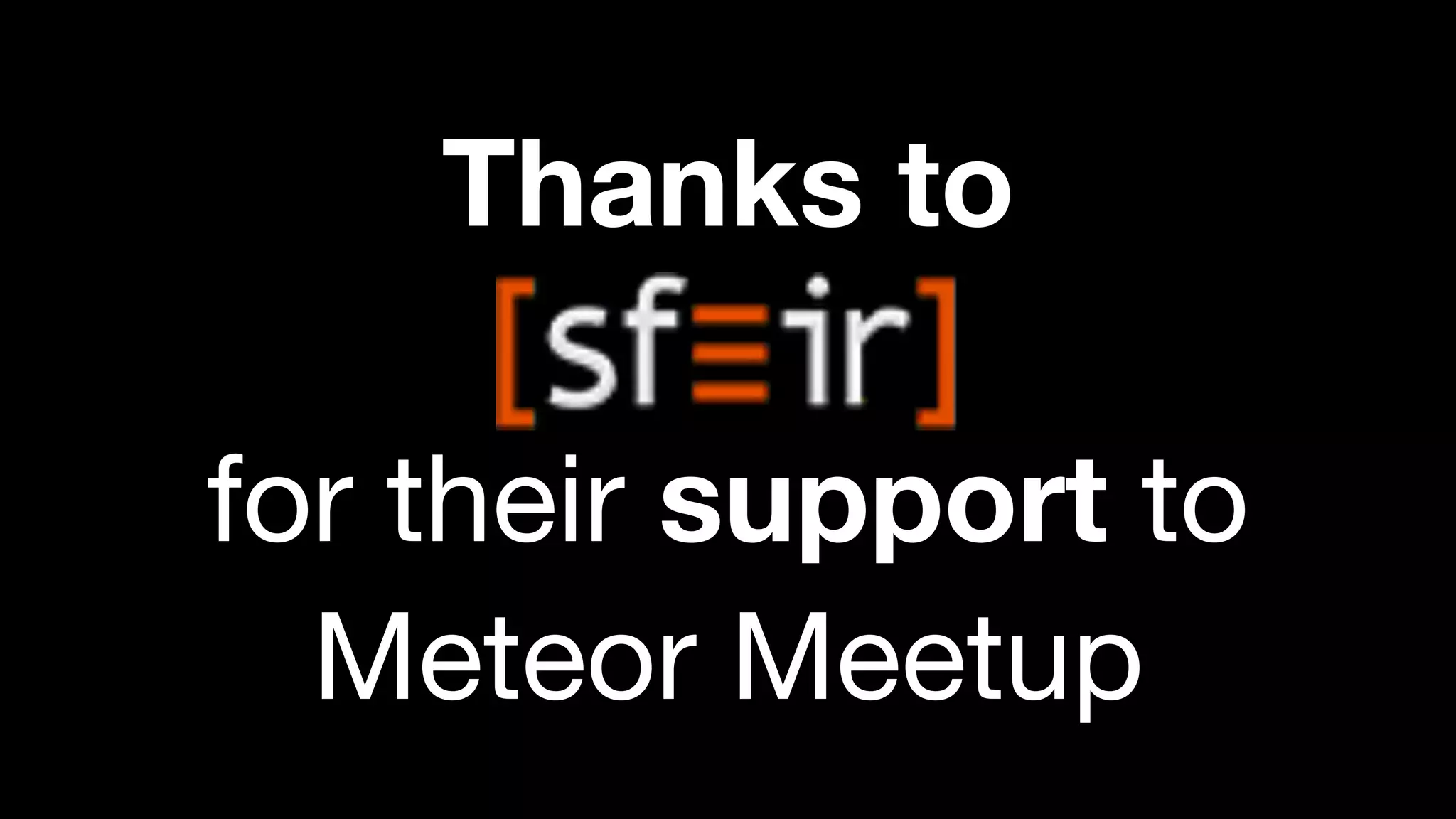 Thanks to
for their support to
Meteor Meetup

 