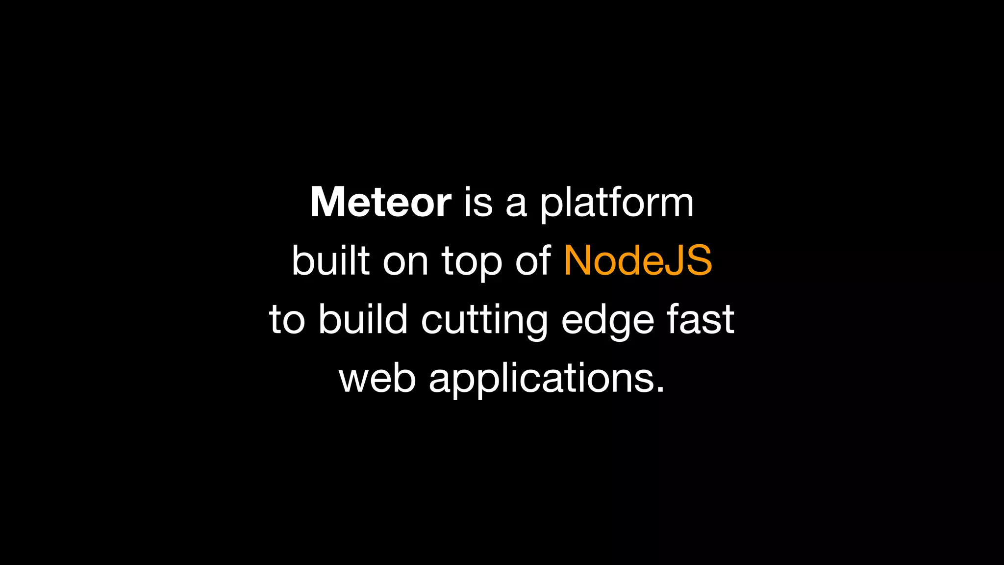 Meteor is a platform
built on top of NodeJS
to build

cutting edge fast
web applications.

 