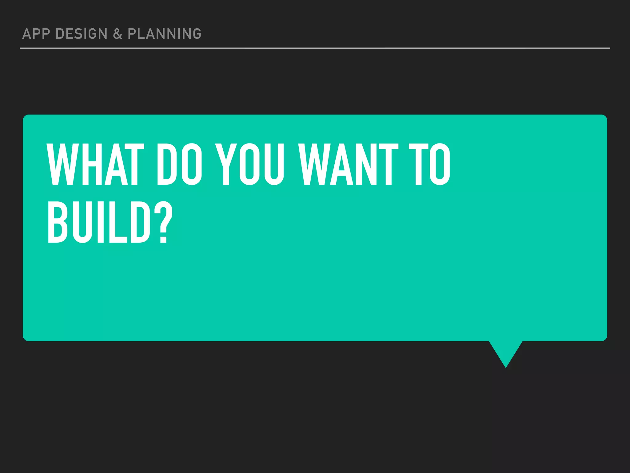 WHAT DO YOU WANT TO
BUILD?
APP DESIGN & PLANNING
 