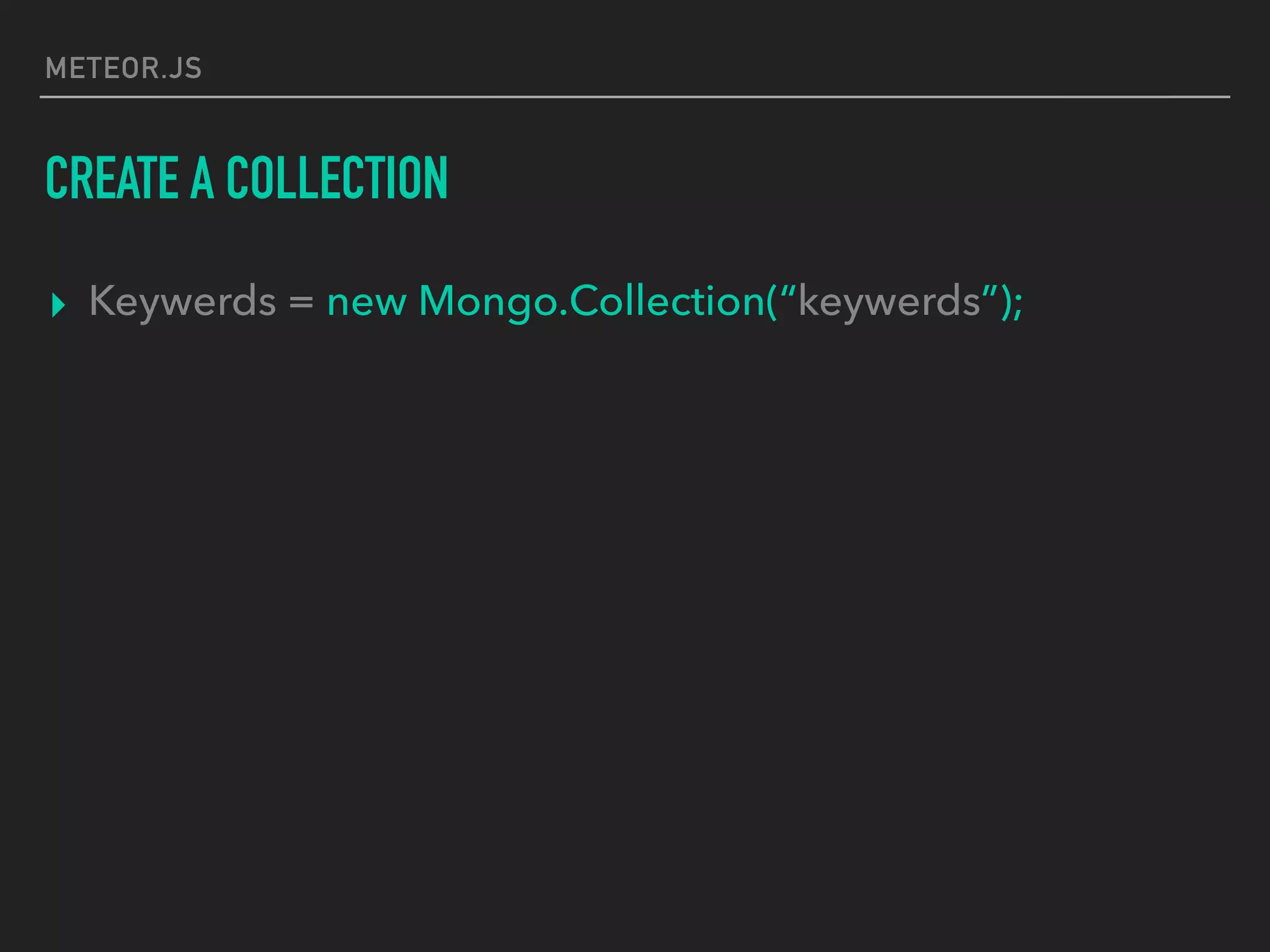 METEOR.JS
CREATE A COLLECTION
▸ Keywerds = new Mongo.Collection(“keywerds”);
 