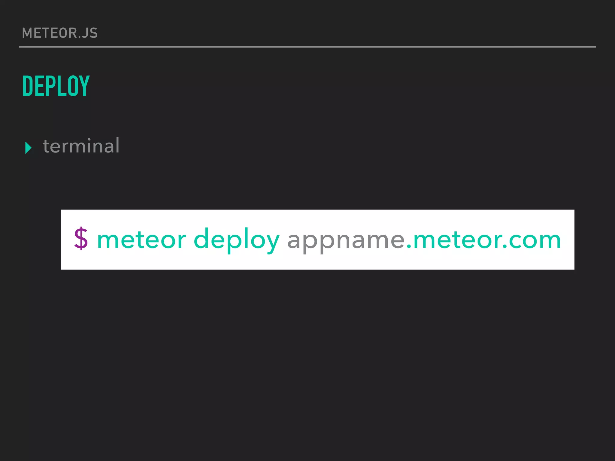 METEOR.JS
DEPLOY
▸ terminal
$ meteor deploy appname.meteor.com
 