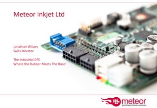 Meteor Inkjet Ltd
Jonathan Wilson
Sales Director
The Industrial DFE
Where the Rubber Meets The Road
 
