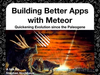Building Better Apps 
with Meteor 
Quickening Evolution since the Paleogene 
A talk by 
Stephan Hochhaus 
 
