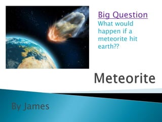 Big Question
           What would
           happen if a
           meteorite hit
           earth??




By James
 