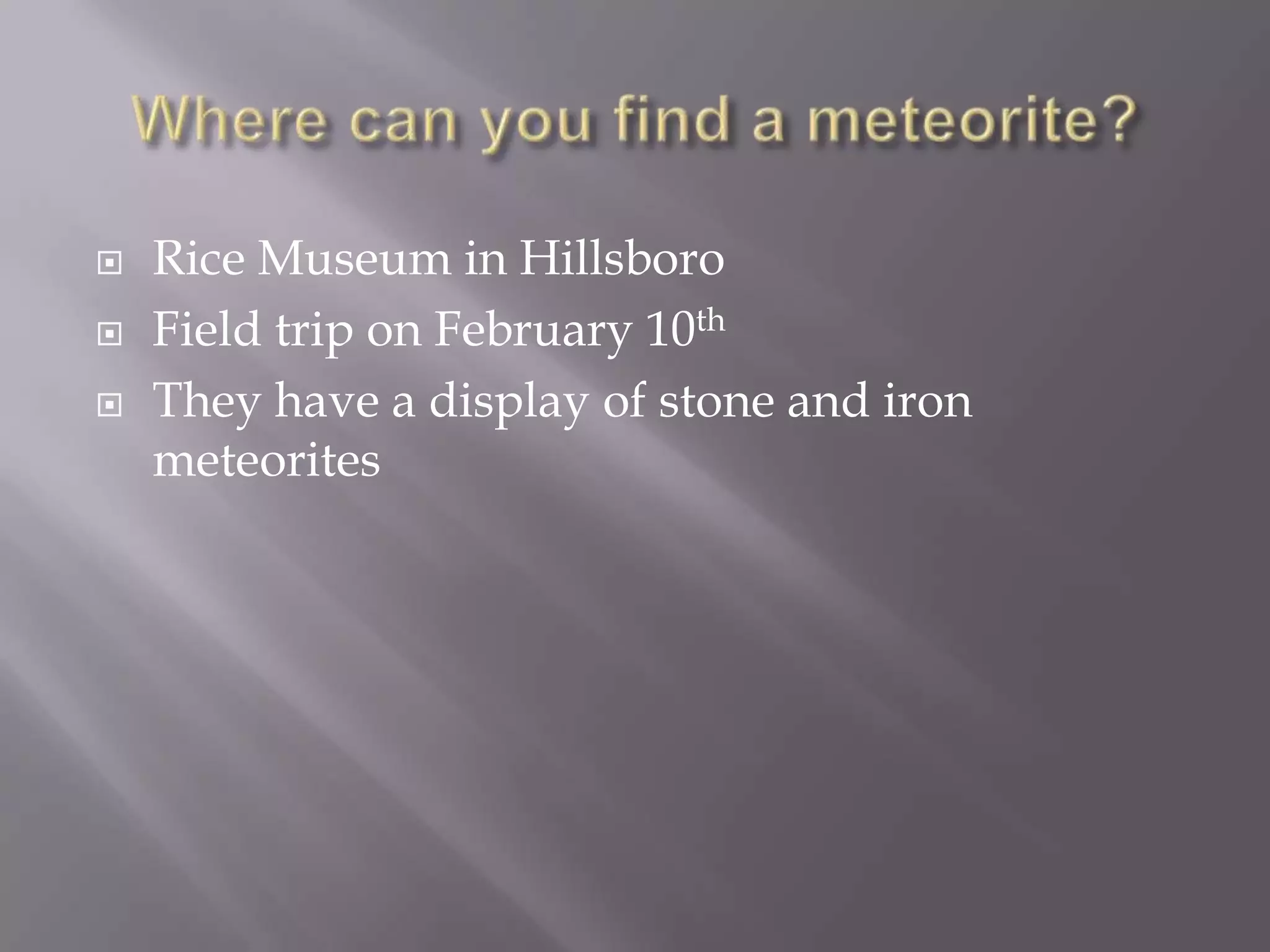    Rice Museum in Hillsboro
   Field trip on February 10th
   They have a display of stone and iron
    meteorites
 