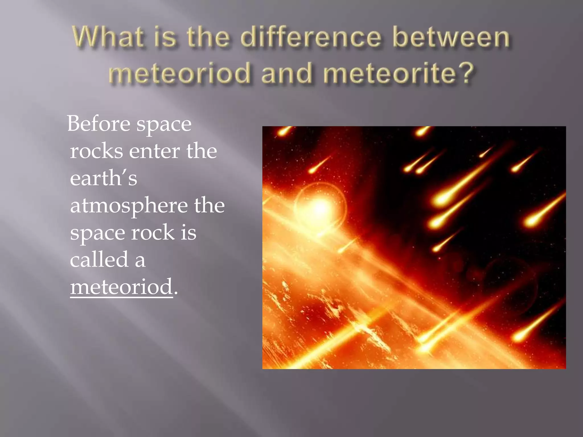 Before space
rocks enter the
earth’s
atmosphere the
space rock is
called a
meteoriod.
 